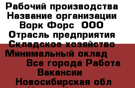 Рабочий производства › Название организации ­ Ворк Форс, ООО › Отрасль предприятия ­ Складское хозяйство › Минимальный оклад ­ 27 000 - Все города Работа » Вакансии   . Новосибирская обл.,Новосибирск г.